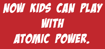 Now kids can play with atomic power.